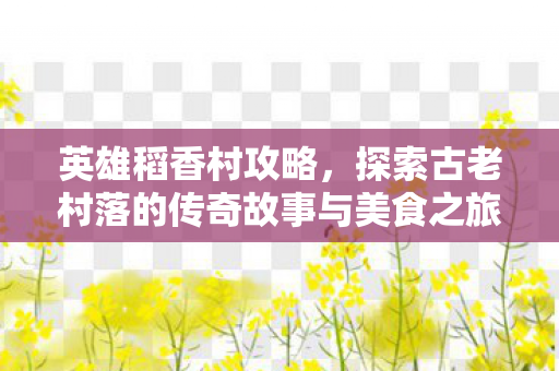 探索古老村落的传奇故事与美食之旅图片
