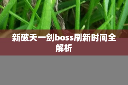 新破天一剑boss刷新时间全解析图片