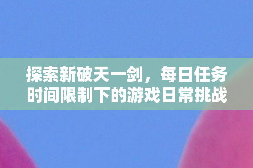 每日任务时间限制下的游戏日常挑战乐趣图片