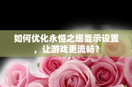 如何优化永恒之塔显示设置图片