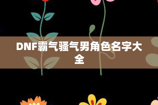 DNF霸气骚气男角色名字大全图片