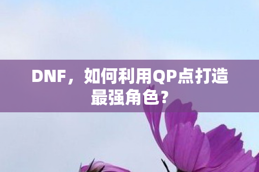 DNF,如何利用QP点打造最强角色? DNF,如何利用QP点打造最强角色?