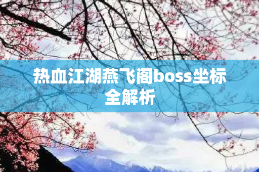 热血江湖燕飞阁boss坐标全解析图片
