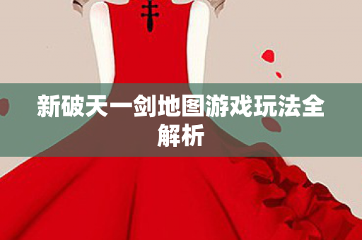 新破天一剑地图游戏玩法全解析图片