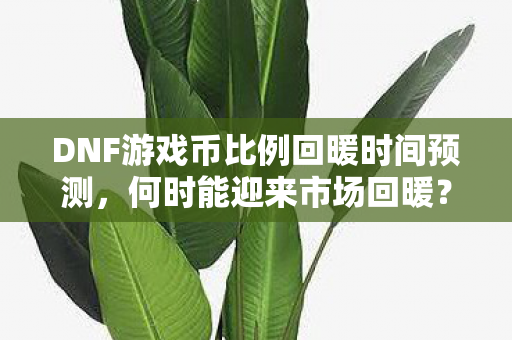 DNF游戏币比例回暖时间预测图片
