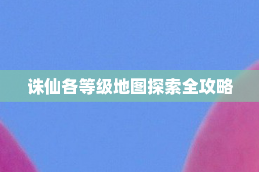 诛仙各等级地图探索全攻略图片