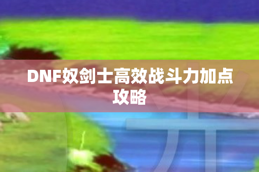 DNF奴剑士高效战斗力加点攻略图片