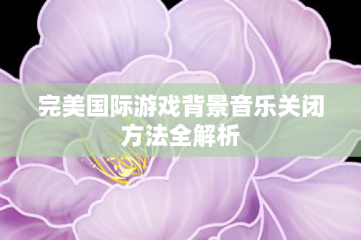 完美国际游戏背景音乐关闭方法全解析图片