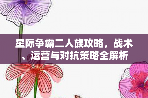 星际争霸二人族攻略，战术、运营与对抗策略全解析