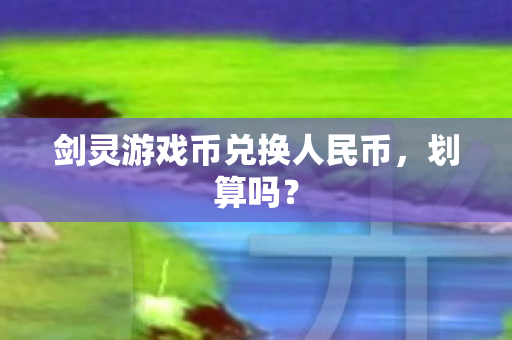 剑灵游戏币兑换人民币，划算吗？
