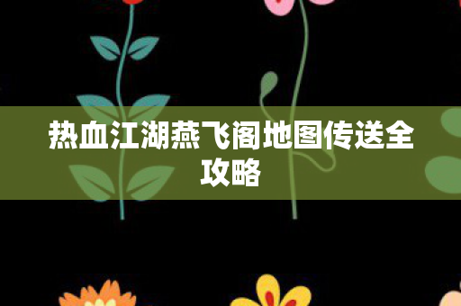 热血江湖燕飞阁地图传送全攻略图片