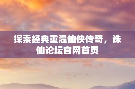 探索经典重温仙侠传奇图片