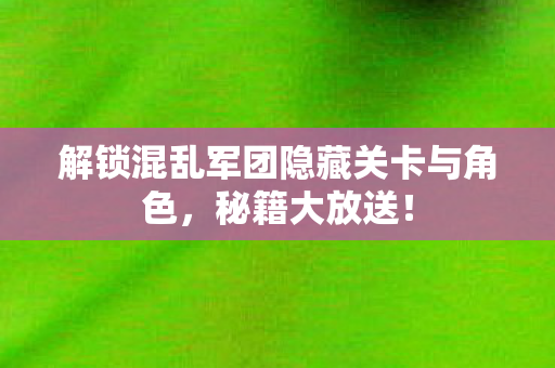 解锁混乱军团隐藏关卡与角色图片