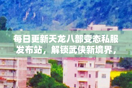 每日更新天龙八部变态私服发布站图片
