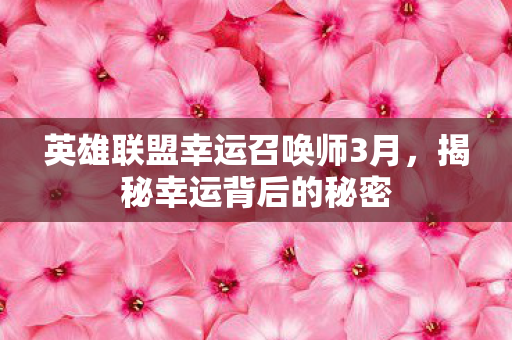 英雄联盟幸运召唤师3月,揭秘幸运背后的秘密 英雄联盟幸运召唤师3月,揭秘幸运背后的秘密