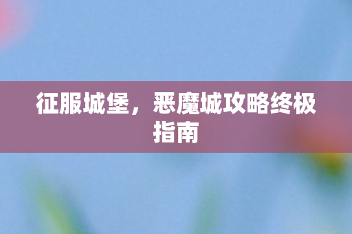 恶魔城攻略终极指南图片