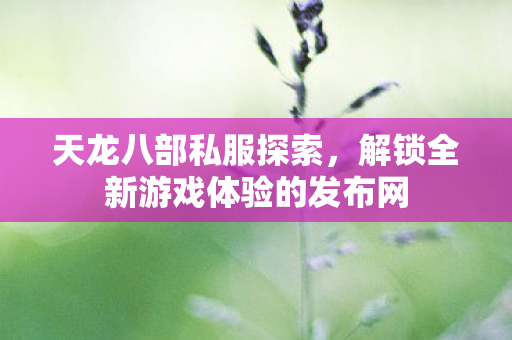 解锁全新游戏体验的发布网图片