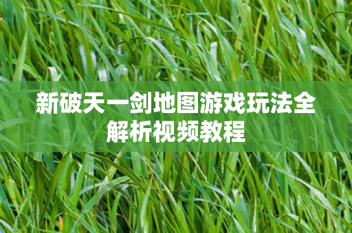 新破天一剑地图游戏玩法全解析视频教程图片