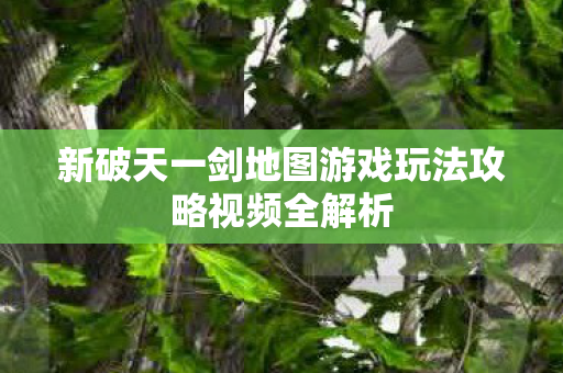 新破天一剑地图游戏玩法攻略视频全解析图片