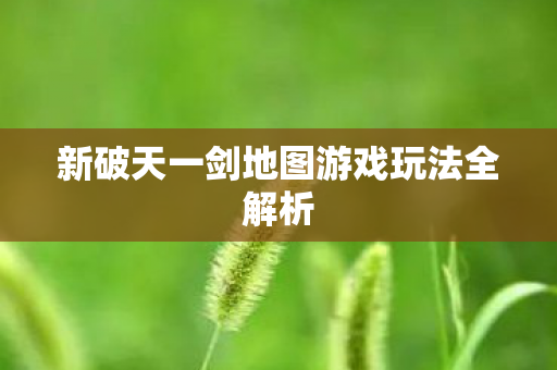 新破天一剑地图游戏玩法全解析图片