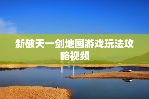 新破天一剑地图游戏玩法攻略视频图片