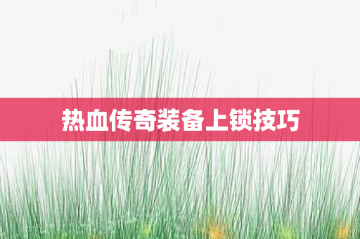 热血传奇装备上锁技巧图片