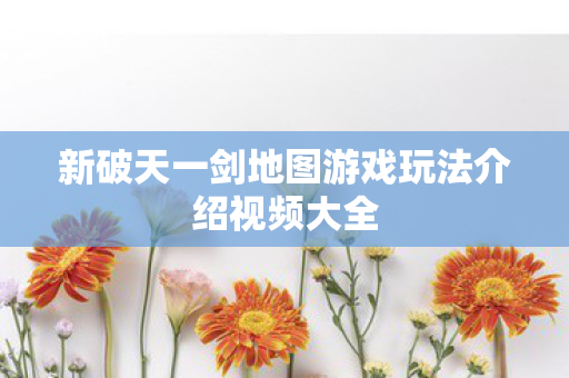 新破天一剑地图游戏玩法介绍视频大全图片