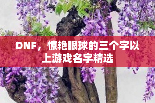 惊艳眼球的三个字以上游戏名字精选图片