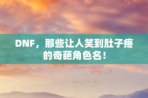 那些让人笑到肚子疼的奇葩角色名图片