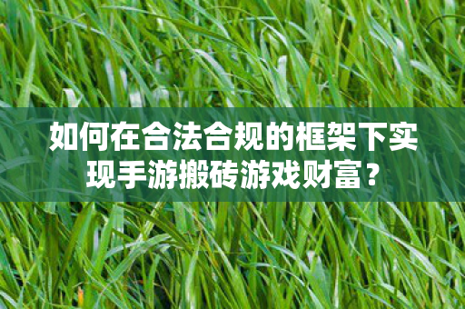 如何在合法合规的框架下实现手游搬砖游戏财富图片