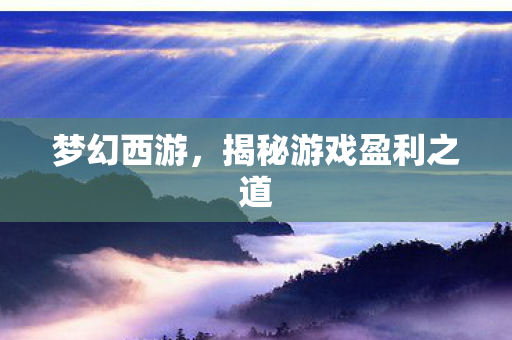 梦幻西游，揭秘游戏盈利之道