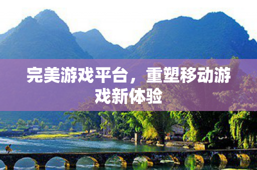 重塑移动游戏新体验图片