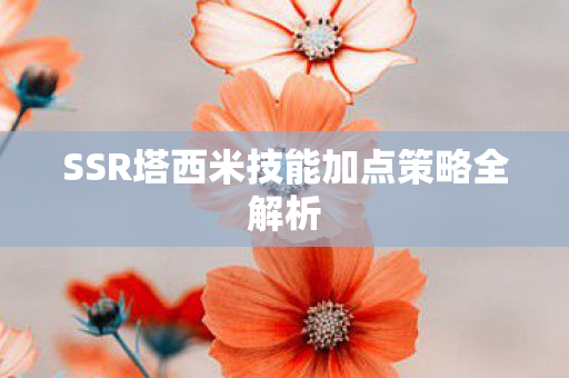 SSR塔西米技能加点策略全解析图片