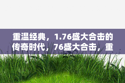 重温经典，1.76盛大合击的传奇时代，76盛大合击，重温传奇时代