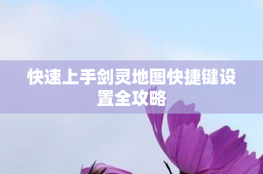快速上手剑灵地图快捷键设置全攻略图片