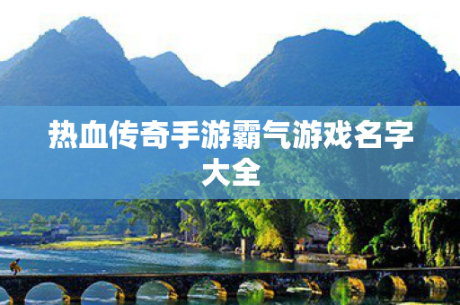 热血传奇手游霸气游戏名字大全图片
