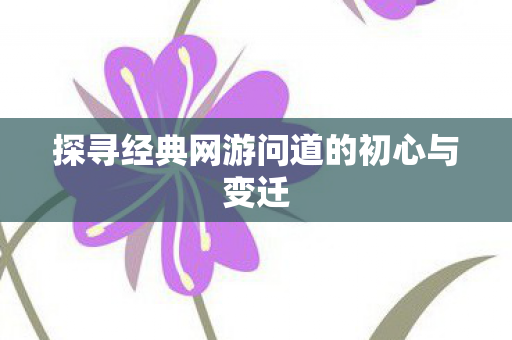 探寻经典网游问道的初心与变迁
