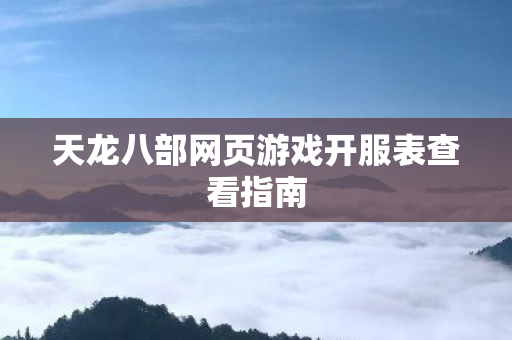 天龙八部网页游戏开服表查看指南图片