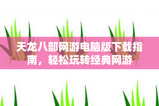 天龙八部网游电脑版下载指南图片