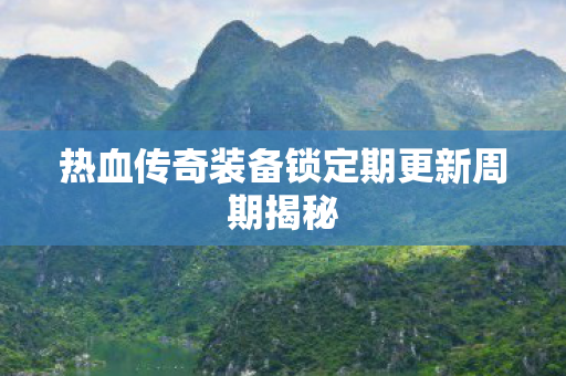 热血传奇装备锁定期更新周期揭秘图片