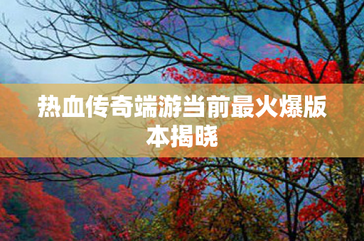 热血传奇端游当前最火爆版本揭晓图片