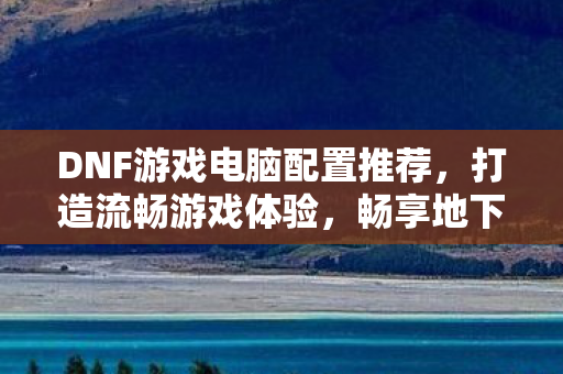 DNF游戏电脑配置推荐图片