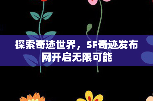 探索奇迹世界,SF奇迹发布网开启无限可能 探索奇迹世界,SF奇迹发布网开启无限可能