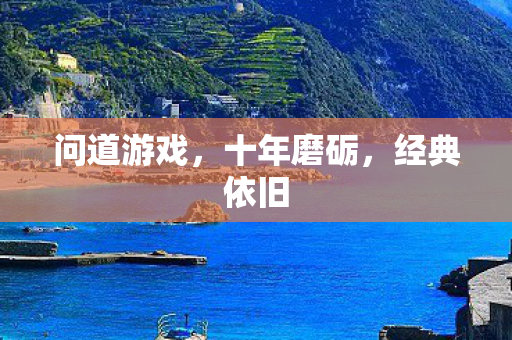 问道游戏，十年磨砺，经典依旧
