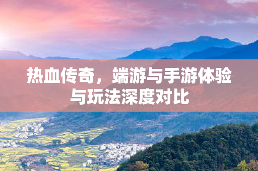 端游与手游体验与玩法深度对比图片