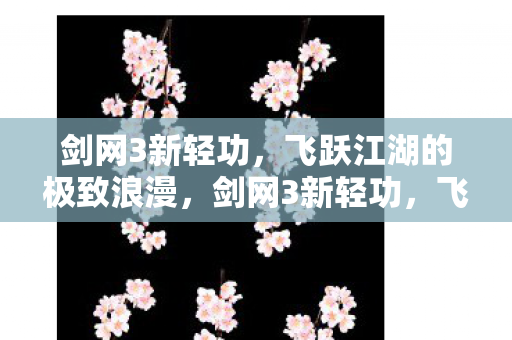 剑网3新轻功，飞跃江湖的极致浪漫，剑网3新轻功，飞跃江湖的极致浪漫体验