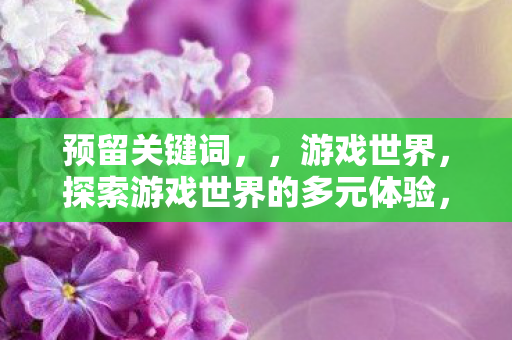 探索游戏世界的多元体验图片