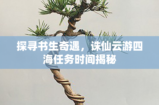 诛仙云游四海任务时间揭秘图片