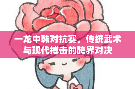 传统武术与现代搏击的跨界对决图片