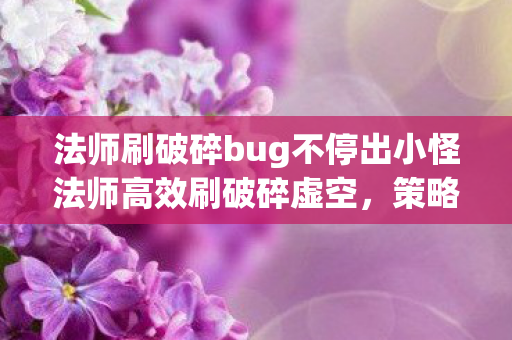 法师刷破碎bug不停出小怪法师高效刷破碎虚空,策略与技巧解析,法师高效刷破碎虚空,策略与技巧解析 法师刷破碎bug不停出小怪法师高效刷破碎虚空,策略与技巧解析,法师高效刷破碎虚空,策略与技巧解析